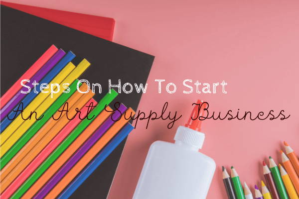 Steps On How To Start An Art Supply Business - Art Supplies Australia